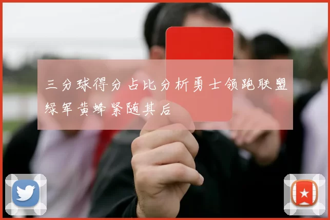 三分球得分占比分析勇士领跑联盟绿军黄蜂紧随其后