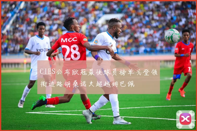 CIES公布欧冠最快球员榜单戈登领衔边路胡桑诺夫超越姆巴佩
