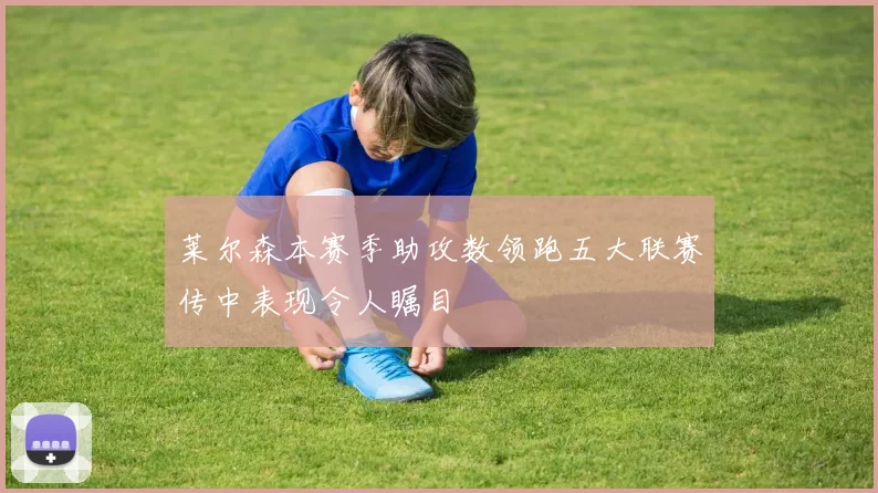 莱尔森本赛季助攻数领跑五大联赛传中表现令人瞩目