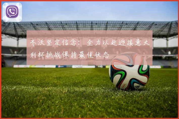 齐沃坚定信念：全力以赴迎接意大利杯挑战保持最佳状态