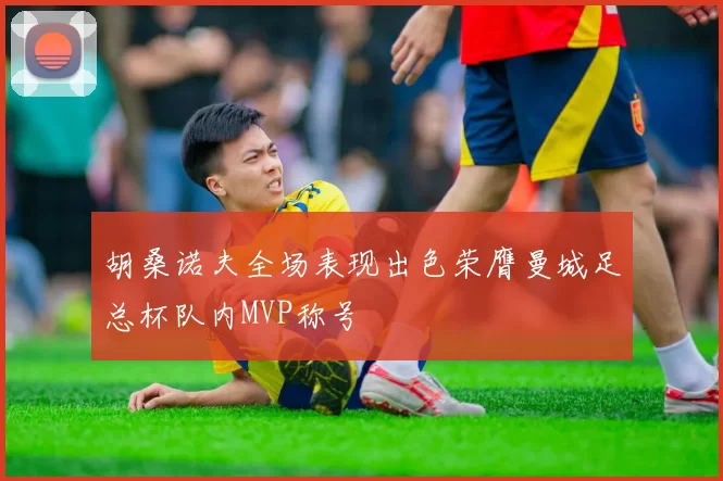 胡桑诺夫全场表现出色荣膺曼城足总杯队内MVP称号
