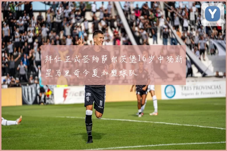 拜仁正式签约萨尔茨堡16岁中场新星马里奇今夏加盟球队