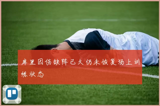库里因伤缺阵已久仍未恢复场上训练状态