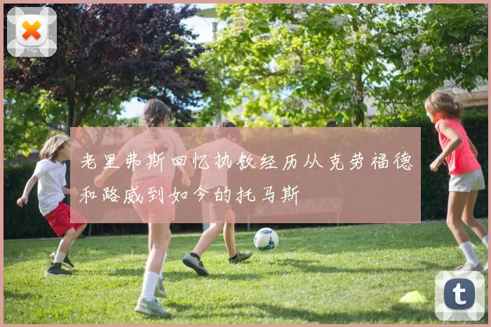 老里弗斯回忆执教经历从克劳福德和路威到如今的托马斯