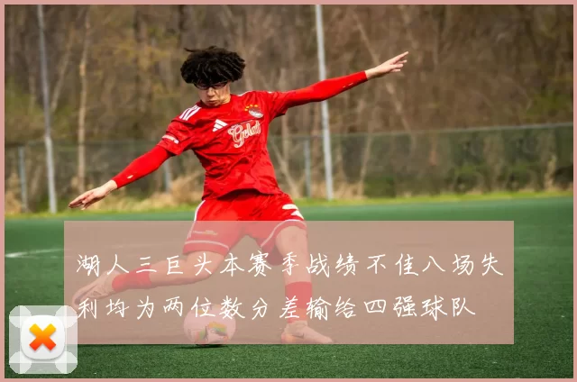 湖人三巨头本赛季战绩不佳八场失利均为两位数分差输给四强球队